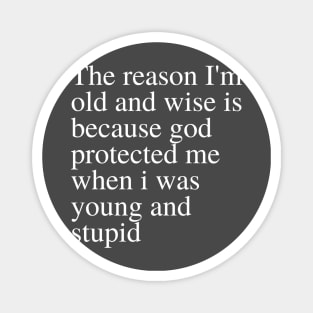 The reason I'm old and wise is because god protected me when i was young and stupid Magnet